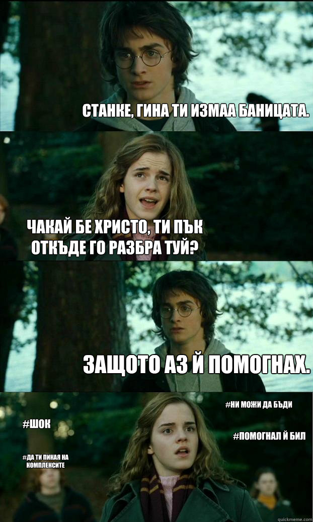 Станке, Гина ти измаа баницата. чакай бе Хри&  Horny Harry