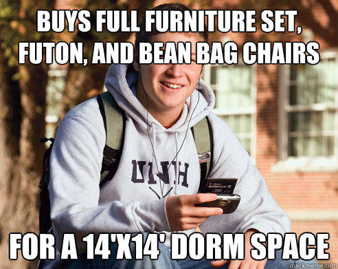 Buys full furniture set, futon, and bean bag chairs for a 14'X14' dorm space  College Freshman