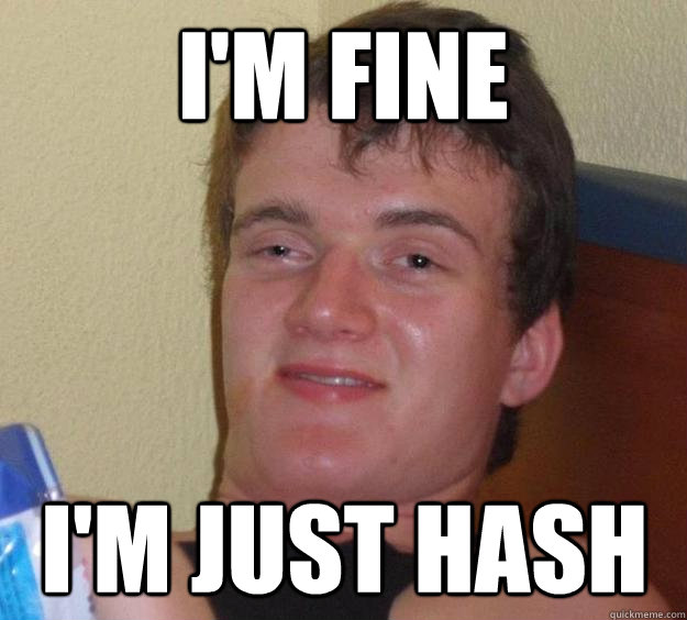 I'm fine  I'm just hash  10 Guy