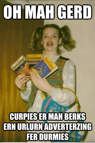 Oh Mah Gerd Curpies er mah berks ern urlurn adverterzing fer durmies  BERKS