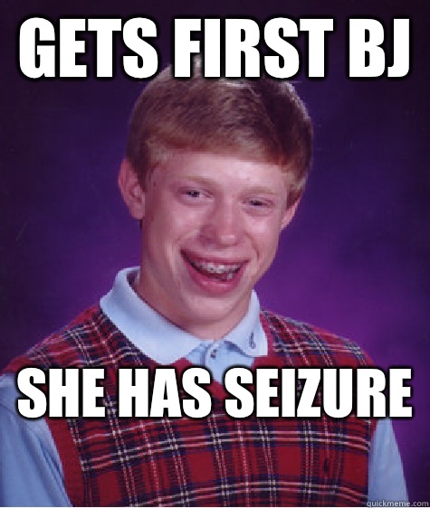 Gets first BJ She has seizure  - Gets first BJ She has seizure   Bad Luck Brian