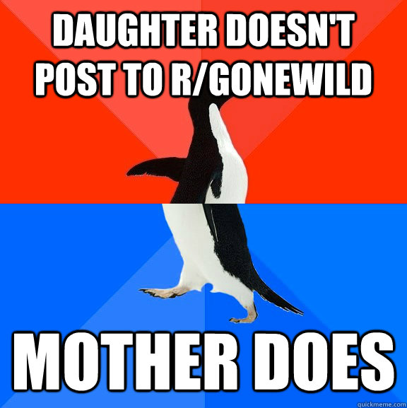 Daughter doesn't post to R/gonewild Mother does - Daughter doesn't post to R/gonewild Mother does  Socially Awesome Awkward Penguin