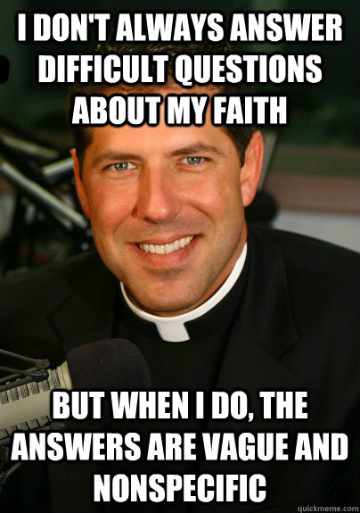 I don't always answer difficult questions about my faith But when I do, the answers are vague and nonspecific - I don't always answer difficult questions about my faith But when I do, the answers are vague and nonspecific  Misc