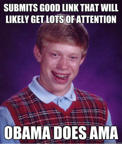 Submits good link that will likely get lots of attention obama does ama  Bad Luck Brian