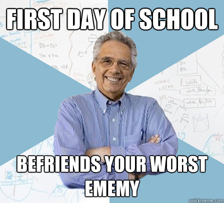 First day of school Befriends your worst ememy  EngineeringProfessor