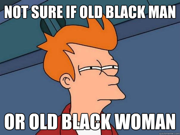 Not sure if old black man Or old black woman  Futurama Fry
