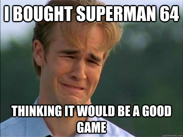 i bought superman 64 thinking it would be a good game  1990s Problems