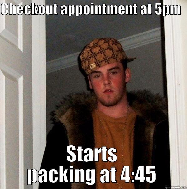 CHECKOUT APPOINTMENT AT 5PM   STARTS PACKING AT 4:45 Scumbag Steve