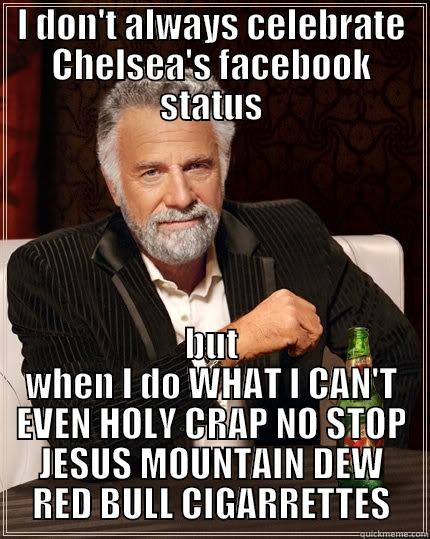 I DON'T ALWAYS CELEBRATE CHELSEA'S FACEBOOK STATUS BUT WHEN I DO WHAT I CAN'T EVEN HOLY CRAP NO STOP JESUS MOUNTAIN DEW RED BULL CIGARRETTES The Most Interesting Man In The World