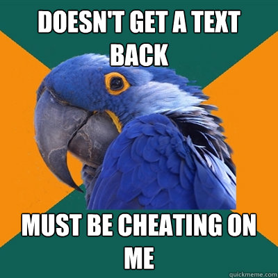Doesn't get a text back must be cheating on me  Paranoid Parrot