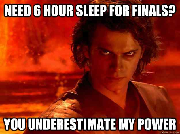 Need 6 hour sleep for finals? You underestimate my power - Need 6 hour sleep for finals? You underestimate my power  YOU UNDERESTIMATE MY POWER