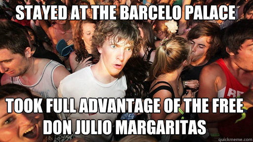 stayed at the barcelo palace took full advantage of the free don julio margaritas   Sudden Clarity Clarence