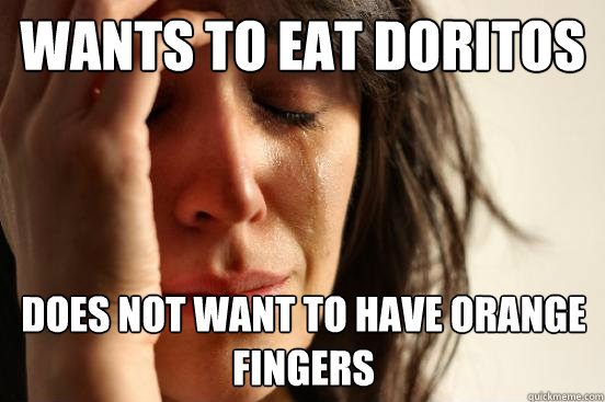Wants to eat doritos Does not want to have orange fingers  First World Problems