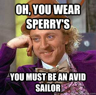 Oh, You Wear Sperry's You must be an avid sailor  Condescending Wonka