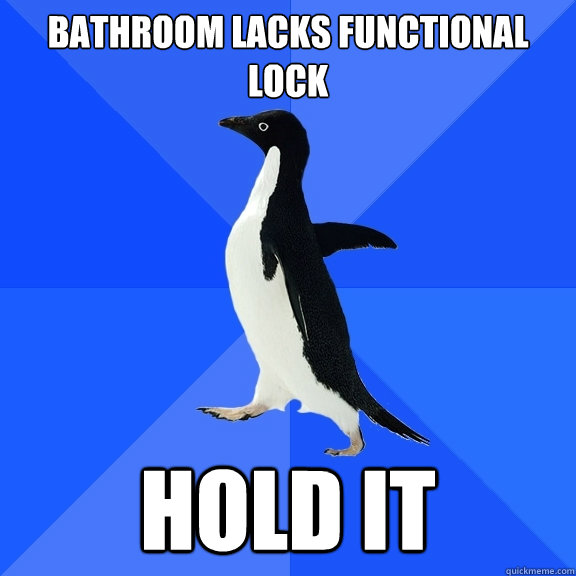 Bathroom lacks functional lock HOLD IT  Socially Awkward Penguin