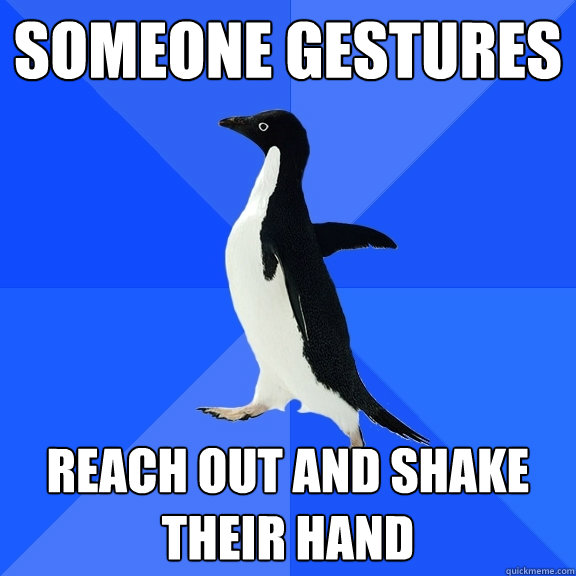 Someone gestures Reach out and shake their hand  Socially Awkward Penguin