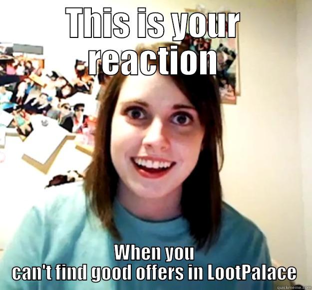 THIS IS YOUR REACTION WHEN YOU CAN'T FIND GOOD OFFERS IN LOOTPALACE Overly Attached Girlfriend