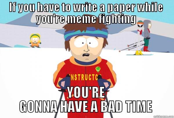 IF YOU HAVE TO WRITE A PAPER WHILE YOU'RE MEME FIGHTING YOU'RE GONNA HAVE A BAD TIME Super Cool Ski Instructor