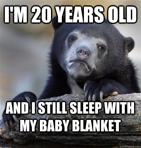 I'm 20 years old And I still sleep with my baby blanket  Confession Bear