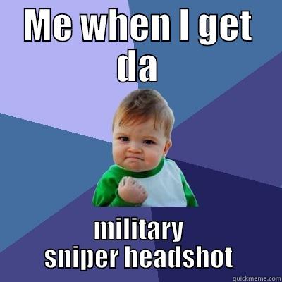 When I don't get the headshot - ME WHEN I GET DA MILITARY SNIPER HEADSHOT Success Kid