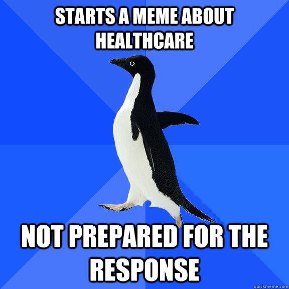 Starts a meme about healthcare not prepared for the response  Socially Awkward Penguin