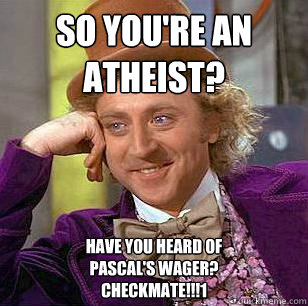 So you're an atheist? Have you heard of
Pascal's Wager?
Checkmate!!!1  Condescending Wonka