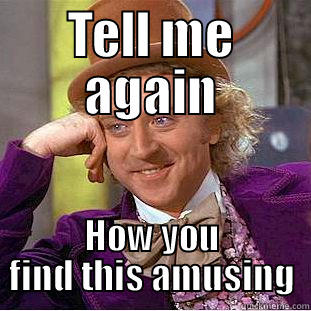 TELL ME AGAIN HOW YOU FIND THIS AMUSING Creepy Wonka