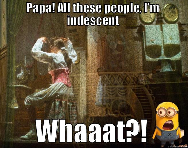 PAPA! ALL THESE PEOPLE, I'M INDESCENT WHAAAT?! Misc