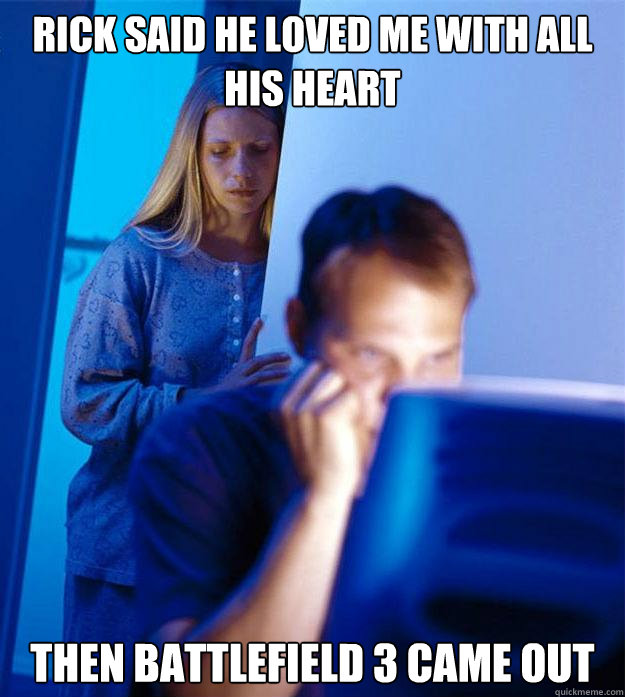 Rick said he loved me with all his heart then battlefield 3 came out  Redditors Wife