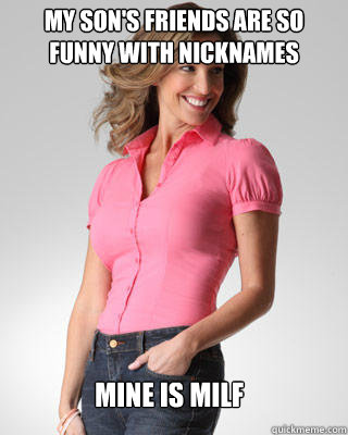 My son's friends are so funny with nicknames mine is milf  Oblivious Suburban Mom
