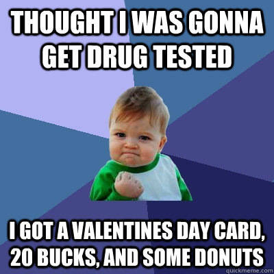 Thought I was gonna get drug tested I got a valentines Day card, 20 bucks, and some donuts  Success Kid