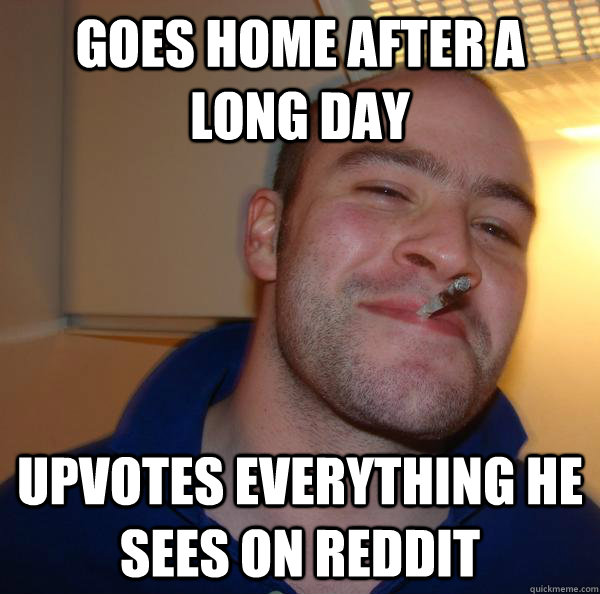 Goes home after a long day upvotes everything he sees on reddit - Goes home after a long day upvotes everything he sees on reddit  Misc