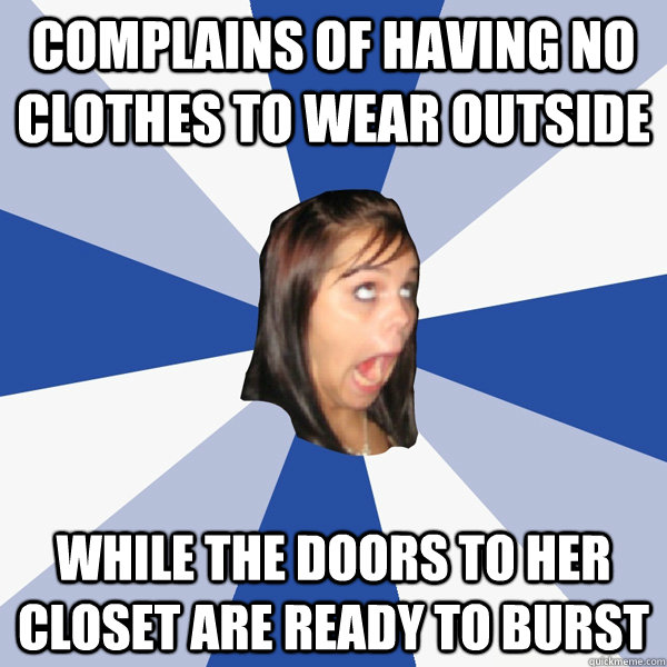 complains of having no clothes to wear outside while the doors to her closet are ready to burst  Annoying Facebook Girl