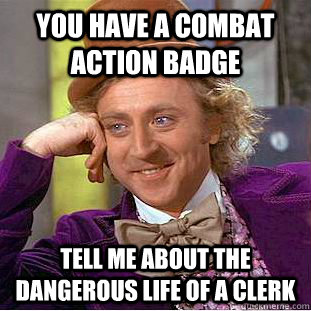 You have a combat action badge tell me about the dangerous life of a clerk - You have a combat action badge tell me about the dangerous life of a clerk  Condescending Wonka