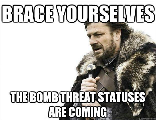 Brace yourselves The bomb threat statuses are coming  BRACEYOSELVES