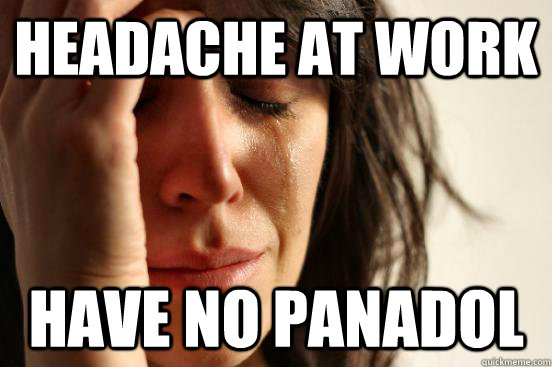 Headache At work Have No panadol  First World Problems