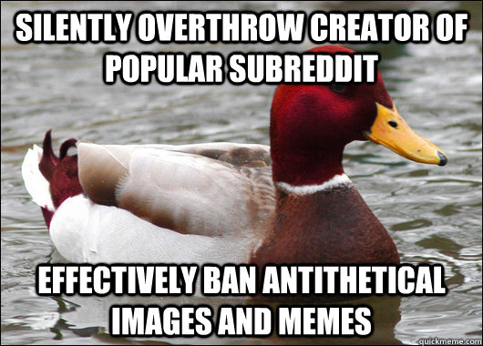 Silently overthrow creator of popular subreddit Effectively ban antithetical images and memes  Malicious Advice Mallard