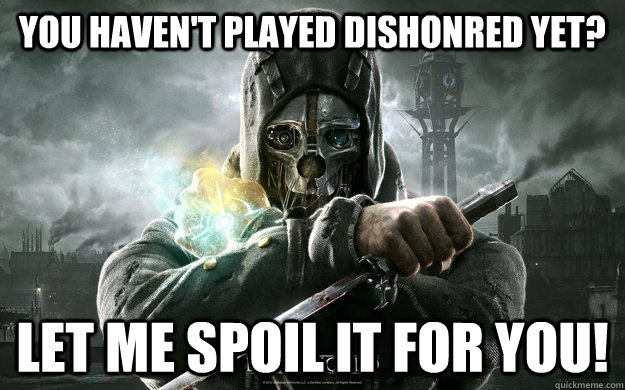 You haven't played dishonred yet? Let me spoil it for you! - You haven't played dishonred yet? Let me spoil it for you!  Dishonored