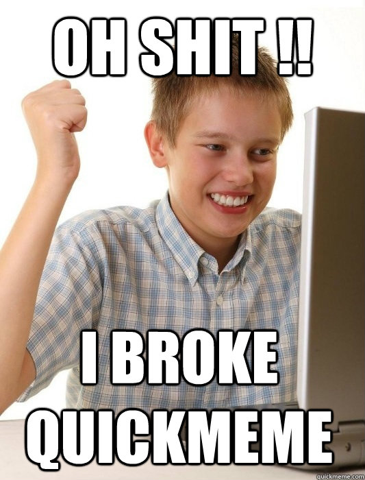 Oh Shit !! I Broke quickmeme  First Day on the Internet Kid