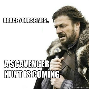 Brace yourselves.. A Scavenger 
hunt is coming  