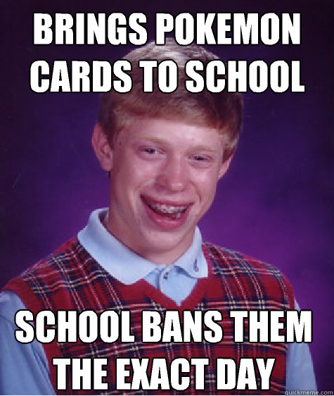 Brings pokemon cards to school School bans them the exact day  Bad Luck Brian