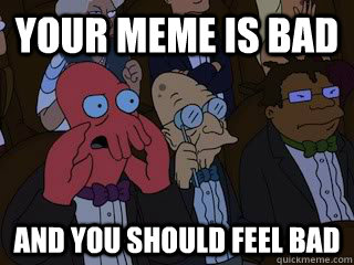 Your meme is bad and you should feel bad - Your meme is bad and you should feel bad  Bad Zoidberg