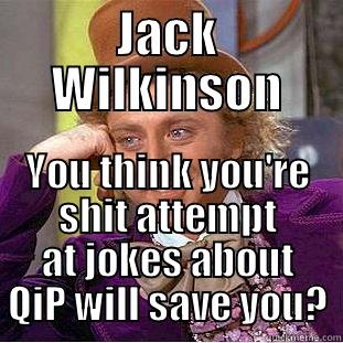 JACK WILKINSON YOU THINK YOU'RE SHIT ATTEMPT AT JOKES ABOUT QIP WILL SAVE YOU? Creepy Wonka