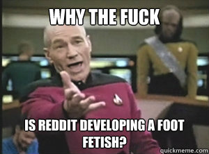 Why the fuck is reddit developing a foot fetish?  Annoyed picard about shitty watercolor and karmanaut