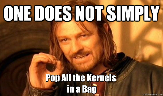 ONE DOES NOT SIMPLY Pop All the Kernels
 in a Bag  One Does Not Simply