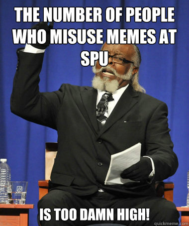 The number of people who misuse memes at SPU is too damn high!  The Rent Is Too Damn High