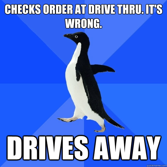 Checks order at drive thru. It's wrong. DRIVES AWAY  Socially Awkward Penguin