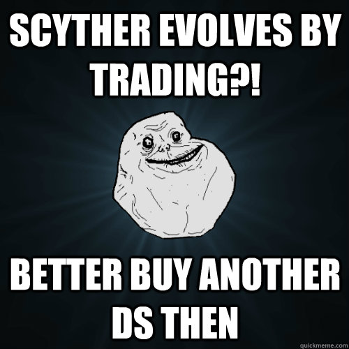 Scyther evolves by trading?! Better buy another DS then  Forever Alone