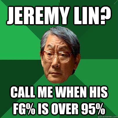 Jeremy Lin? Call me when his FG% is over 95% - Jeremy Lin? Call me when his FG% is over 95%  High Expectations Asian Father