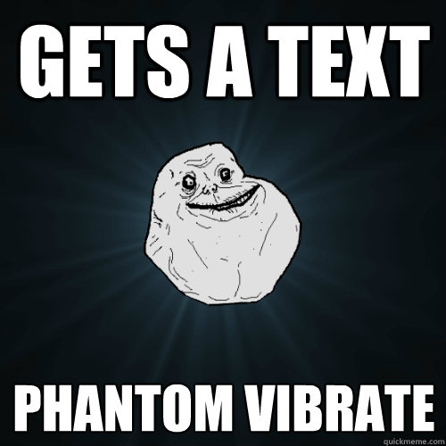 Gets a text Phantom vibrate  Forever Alone